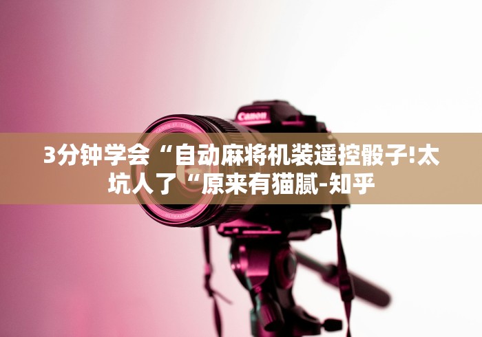 3分钟学会“自动麻将机装遥控骰子!太坑人了“原来有猫腻-知乎 3分钟学会“自动麻将机装遥控骰子!太坑人了“原来有猫腻-知乎