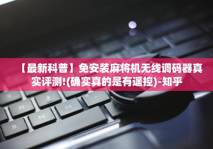 【最新科普】免安装麻将机无线调码器真实评测!(确实真的是有遥控)-知乎 【最新科普】免安装麻将机无线调码器真实评测!(确实真的是有遥控)-知乎