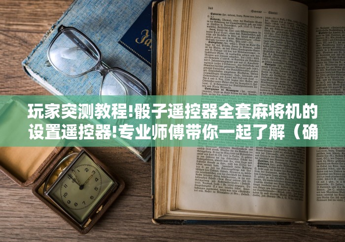 玩家攻略科普“麻将机按遥控没反应2024!其实确实有遥控 玩家攻略科普“麻将机按遥控没反应2024!其实确实有遥控