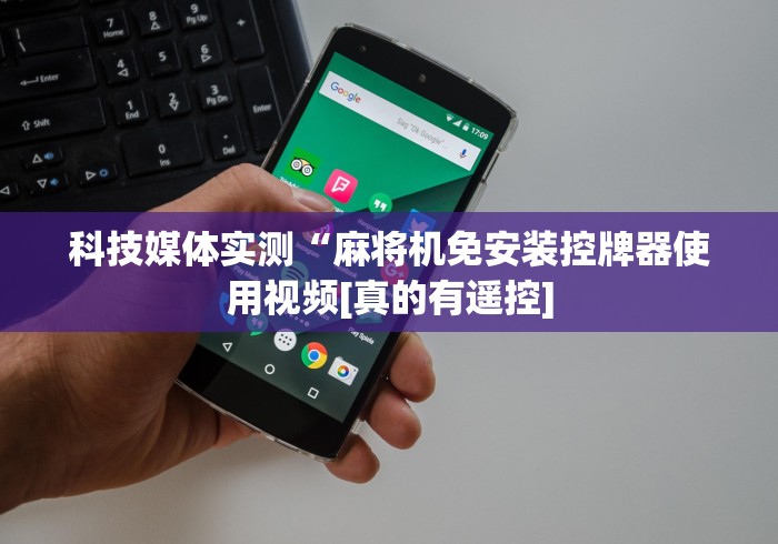 科技媒体实测“麻将桌免安装控牌器[玩家必赢神器]