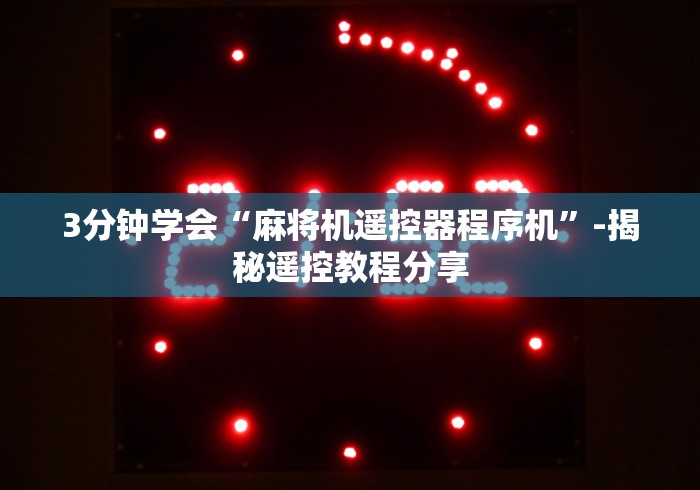 3分钟学会“麻将机遥控器程序机”-揭秘遥控教程分享 3分钟学会“麻将机遥控器程序机”-揭秘遥控教程分享