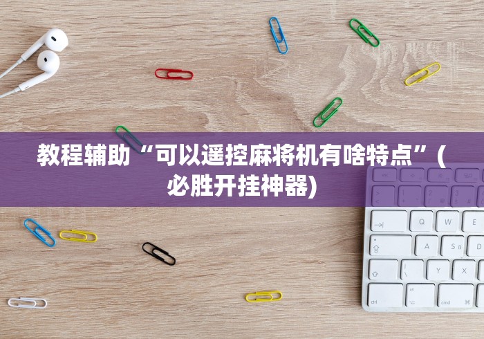 教程辅助“可以遥控麻将机有啥特点”(必胜开挂神器) 教程辅助“可以遥控麻将机有啥特点”(必胜开挂神器)
