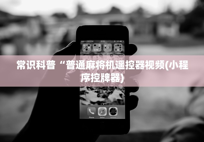 常识科普“普通麻将机遥控器视频(小程序控牌器) 常识科普“普通麻将机遥控器视频(小程序控牌器)