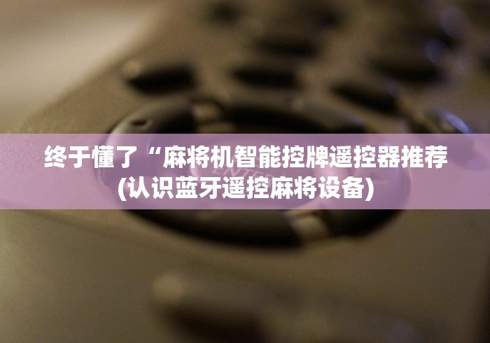 独家分析“麻将机控牌遥控器怎么配对”真的遥控 独家分析“麻将机控牌遥控器怎么配对”真的遥控