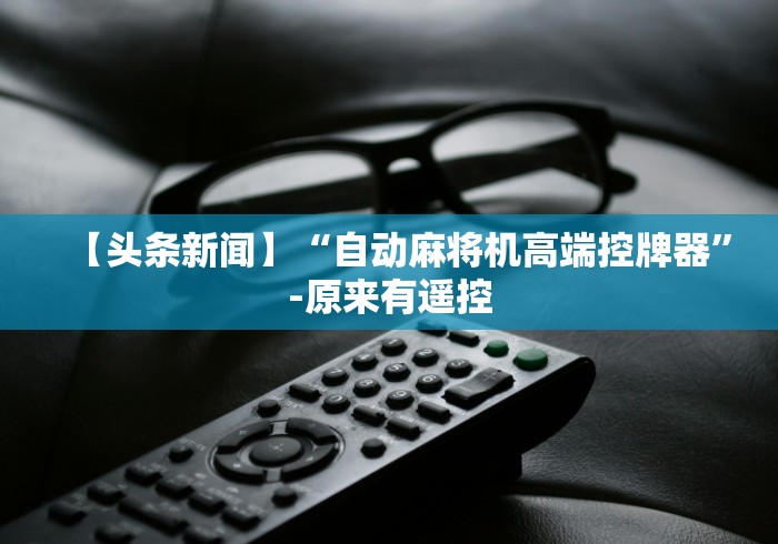 【头条新闻】“自动麻将机高端控牌器”-原来有遥控