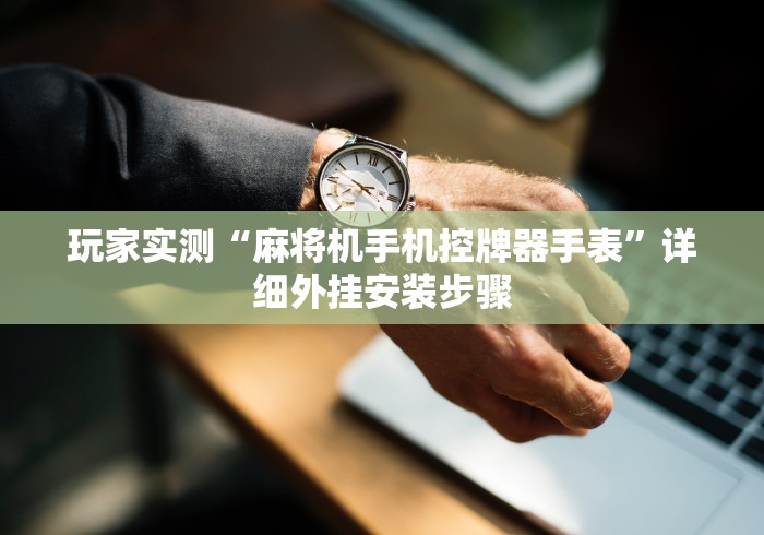 玩家实测“麻将机手机控牌器手表”详细外挂安装步骤 玩家实测“麻将机手机控牌器手表”详细外挂安装步骤