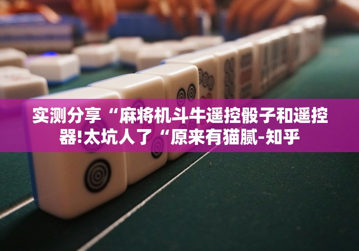 实测分享“麻将机斗牛遥控骰子和遥控器!太坑人了“原来有猫腻-知乎 实测分享“麻将机斗牛遥控骰子和遥控器!太坑人了“原来有猫腻-知乎