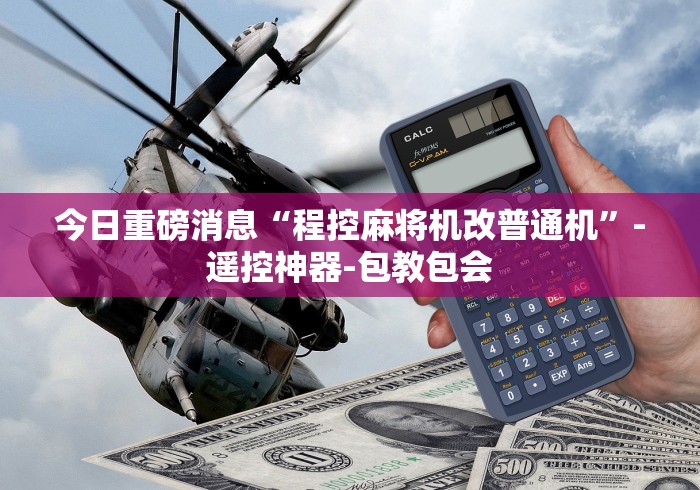 今日重磅消息“程控麻将机改普通机”-遥控神器-包教包会