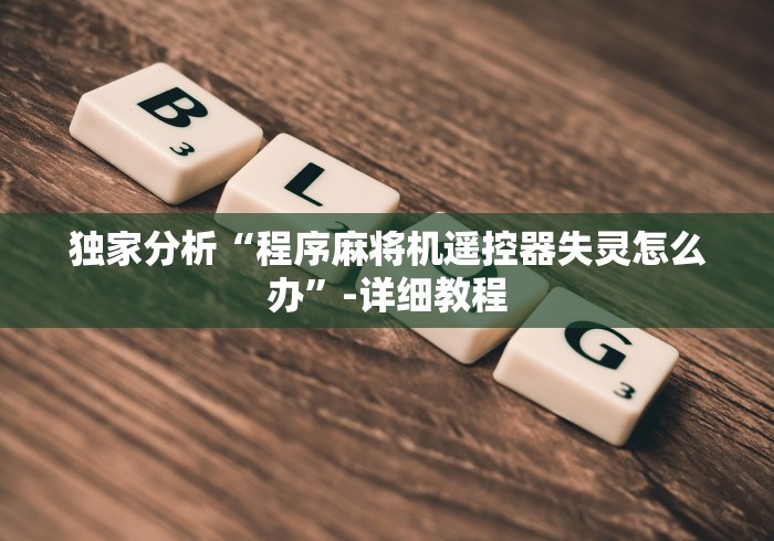 独家分析“程序麻将机遥控器失灵怎么办”-详细教程