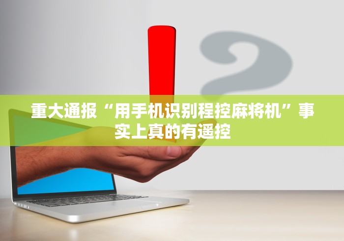 重大通报“用手机识别程控麻将机”事实上真的有遥控