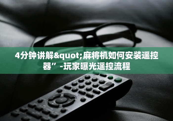 4分钟讲解"麻将机如何安装遥控器”-玩家曝光遥控流程 4分钟讲解"麻将机如何安装遥控器”-玩家曝光遥控流程