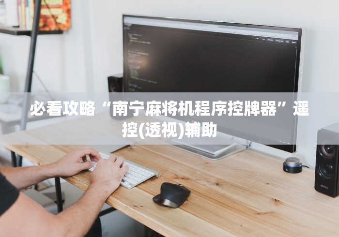必看攻略“南宁麻将机程序控牌器”遥控(透视)辅助