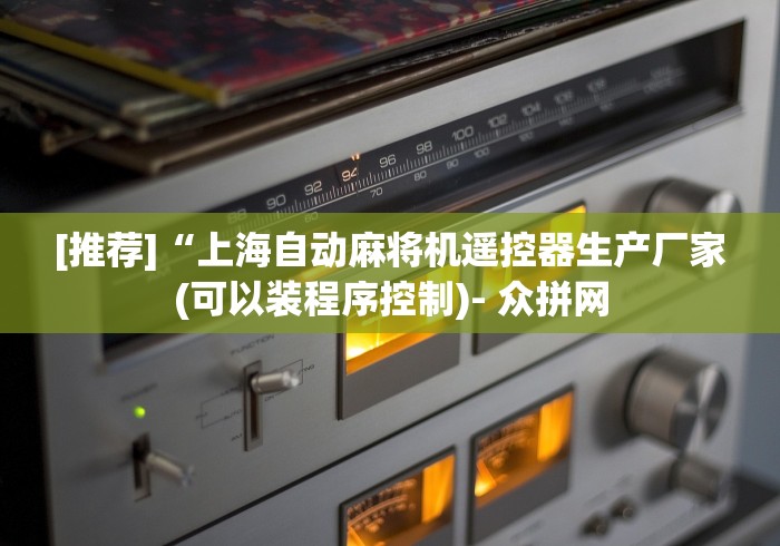 [推荐]“上海自动麻将机遥控器生产厂家(可以装程序控制)- 众拼网