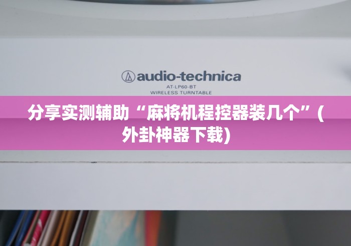 分享实测辅助“麻将机程控器装几个”(外卦神器下载) 分享实测辅助“麻将机程控器装几个”(外卦神器下载)