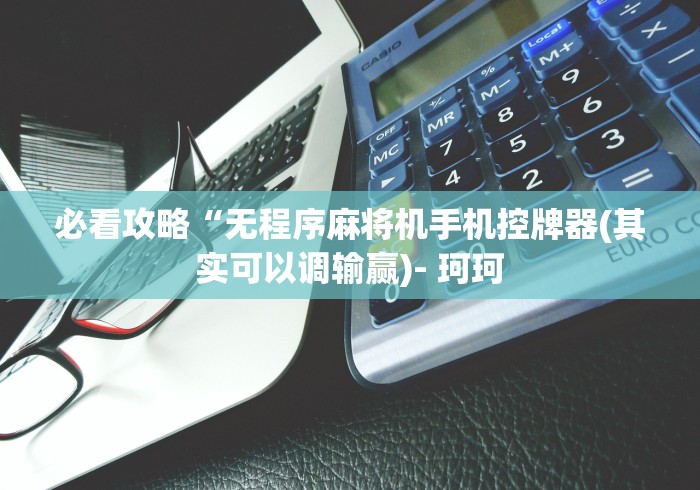 必看攻略“无程序麻将机手机控牌器(其实可以调输赢)- 珂珂 必看攻略“无程序麻将机手机控牌器(其实可以调输赢)- 珂珂