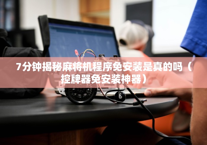 7分钟揭秘麻将机程序免安装是真的吗（控牌器免安装神器）