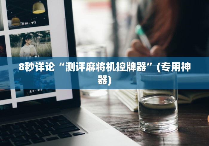 8秒详论“测评麻将机控牌器”(专用神器) 8秒详论“测评麻将机控牌器”(专用神器)