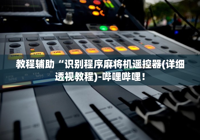 教程辅助“识别程序麻将机遥控器(详细透视教程)-哔哩哔哩! 教程辅助“识别程序麻将机遥控器(详细透视教程)-哔哩哔哩!