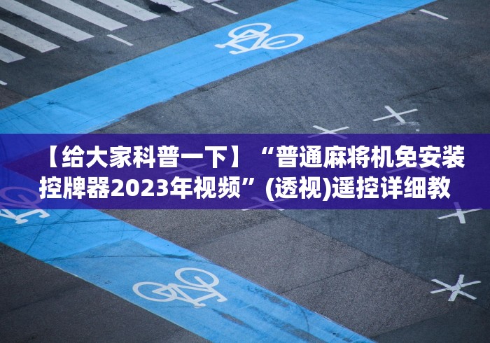 【给大家科普一下】“普通麻将机免安装控牌器2023年视频”(透视)遥控详细教程 【给大家科普一下】“普通麻将机免安装控牌器2023年视频”(透视)遥控详细教程