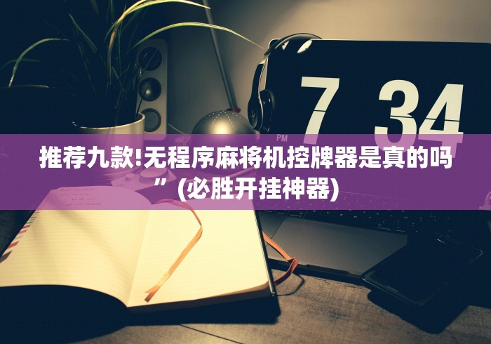 推荐九款!无程序麻将机控牌器是真的吗”(必胜开挂神器) 推荐九款!无程序麻将机控牌器是真的吗”(必胜开挂神器)