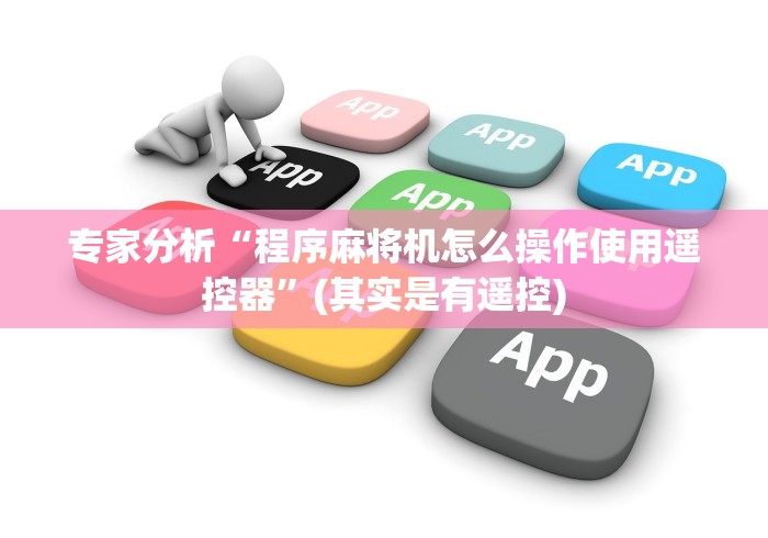 专家分析“程序麻将机怎么操作使用遥控器”(其实是有遥控)