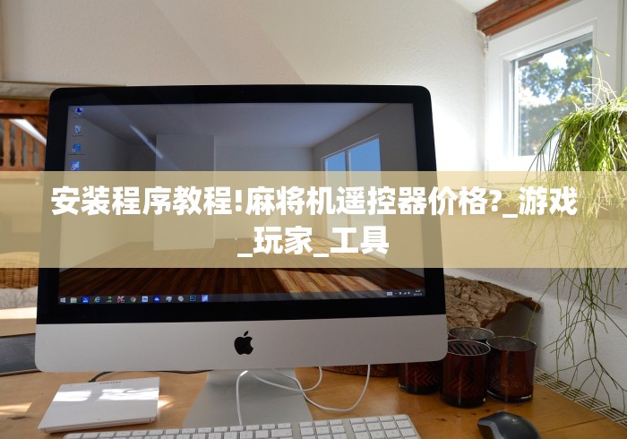 安装程序教程!麻将机遥控器价格?_游戏_玩家_工具 安装程序教程!麻将机遥控器价格?_游戏_玩家_工具