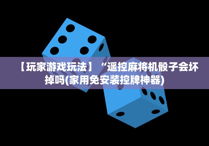 【玩家游戏玩法】“遥控麻将机骰子会坏掉吗(家用免安装控牌神器) 【玩家游戏玩法】“遥控麻将机骰子会坏掉吗(家用免安装控牌神器)