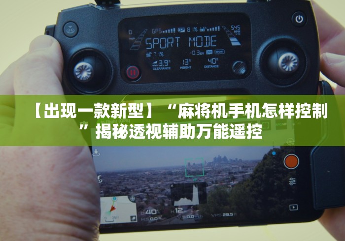 【出现一款新型】“麻将机手机怎样控制”揭秘透视辅助万能遥控 【出现一款新型】“麻将机手机怎样控制”揭秘透视辅助万能遥控