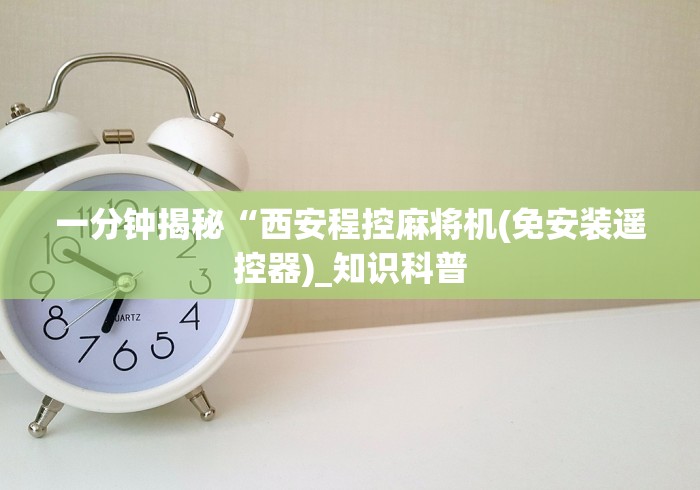 一分钟揭秘“西安程控麻将机(免安装遥控器)_知识科普