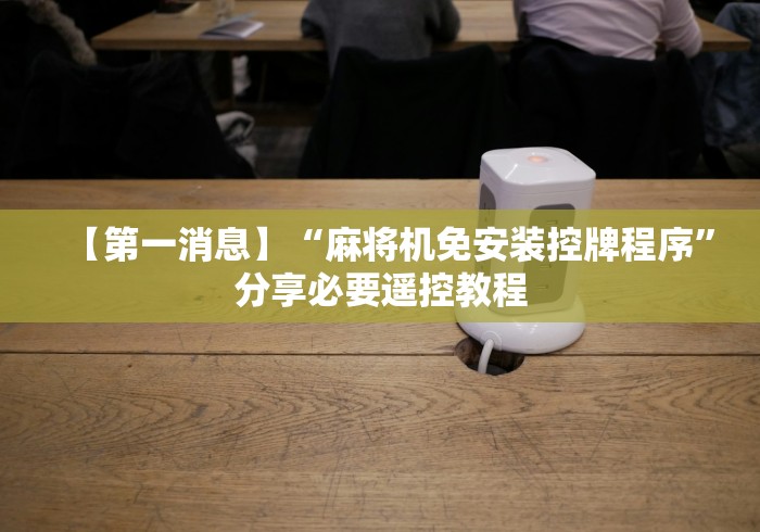 【第一消息】“麻将机免安装控牌程序”分享必要遥控教程