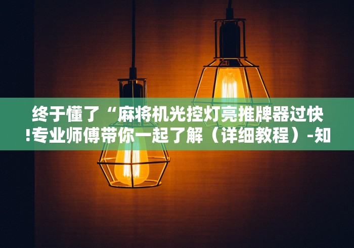 终于懂了“麻将机光控灯亮推牌器过快!专业师傅带你一起了解（详细教程）-知乎