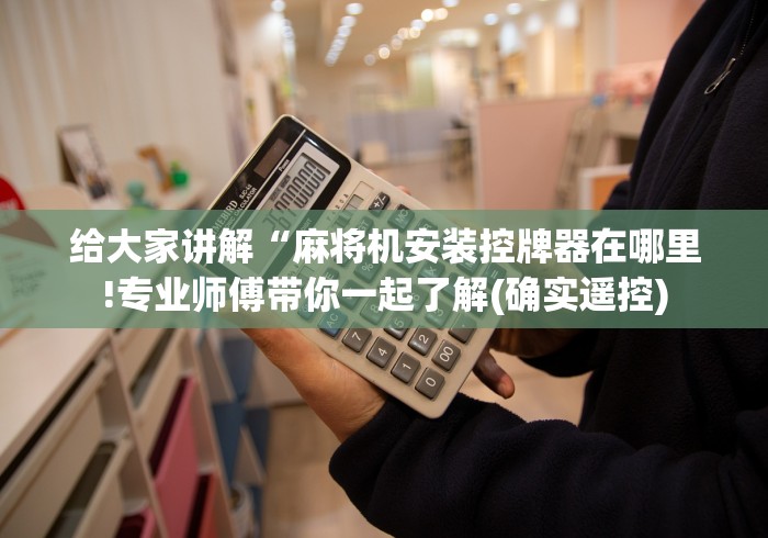 给大家讲解“麻将机安装控牌器在哪里!专业师傅带你一起了解(确实遥控) 给大家讲解“麻将机安装控牌器在哪里!专业师傅带你一起了解(确实遥控)