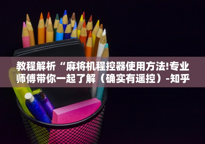 教程解析“麻将机程控器使用方法!专业师傅带你一起了解(确实有遥控)-知乎 教程解析“麻将机程控器使用方法!专业师傅带你一起了解(确实有遥控)-知乎