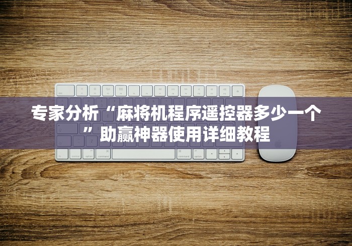 专家分析“麻将机程序遥控器多少一个”助赢神器使用详细教程