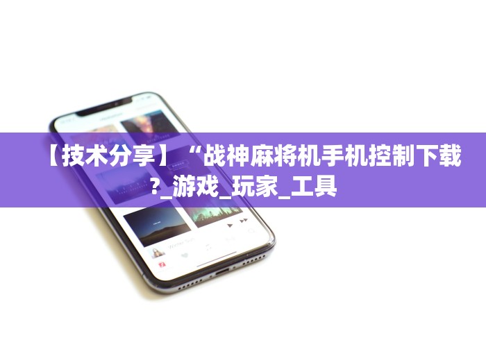 【技术分享】“战神麻将机手机控制下载?_游戏_玩家_工具