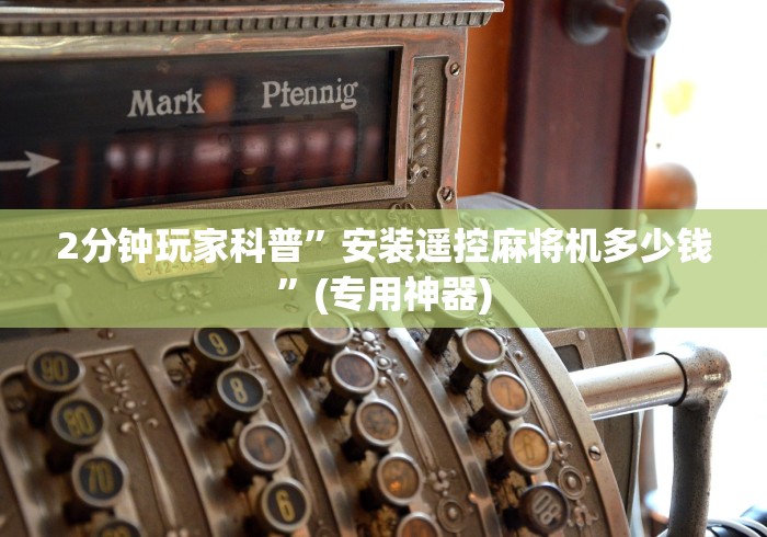 2分钟玩家科普”安装遥控麻将机多少钱”(专用神器)