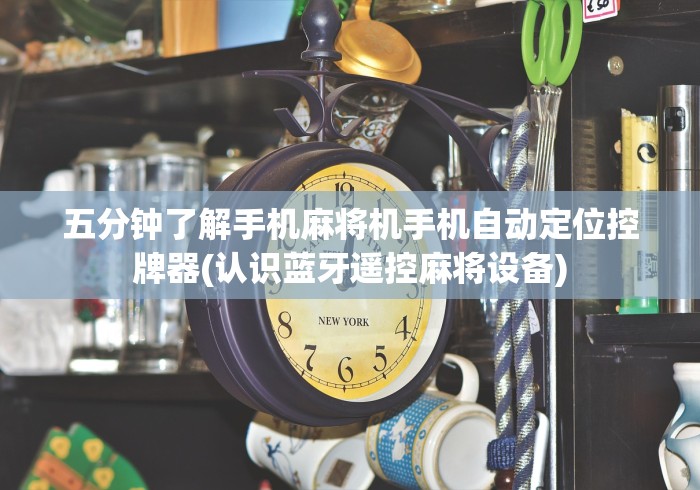 五分钟了解手机麻将机手机自动定位控牌器(认识蓝牙遥控麻将设备)