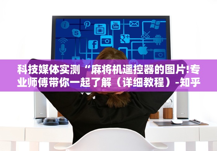 科技媒体实测“麻将机遥控器的图片!专业师傅带你一起了解（详细教程）-知乎