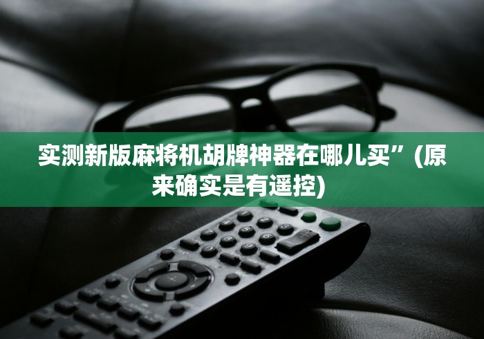 实测新版麻将机胡牌神器在哪儿买”(原来确实是有遥控) 实测新版麻将机胡牌神器在哪儿买”(原来确实是有遥控)