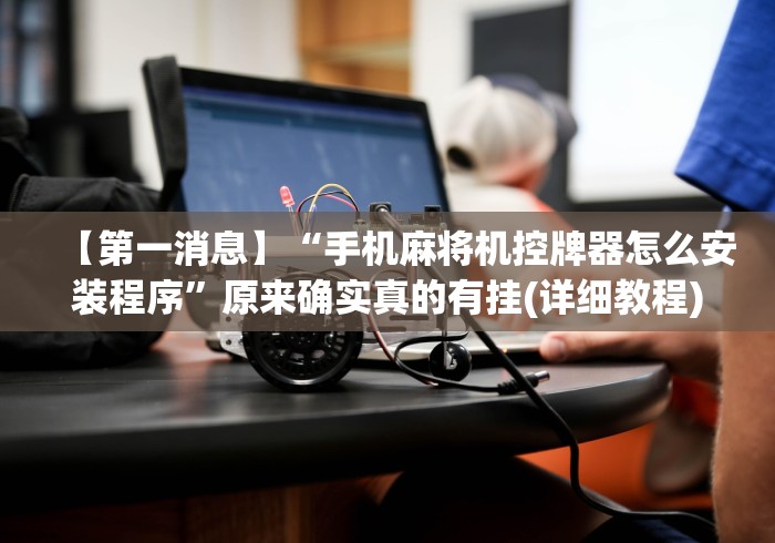 【第一消息】“手机麻将机控牌器怎么安装程序”原来确实真的有挂(详细教程)