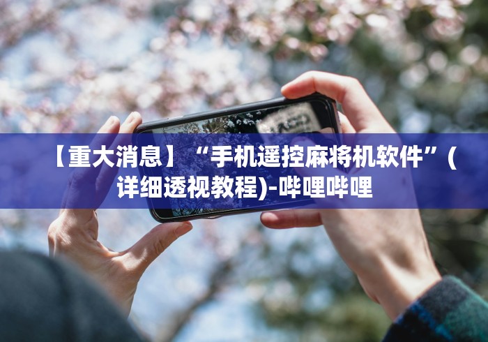 【重大消息】“手机遥控麻将机软件”(详细透视教程)-哔哩哔哩 【重大消息】“手机遥控麻将机软件”(详细透视教程)-哔哩哔哩