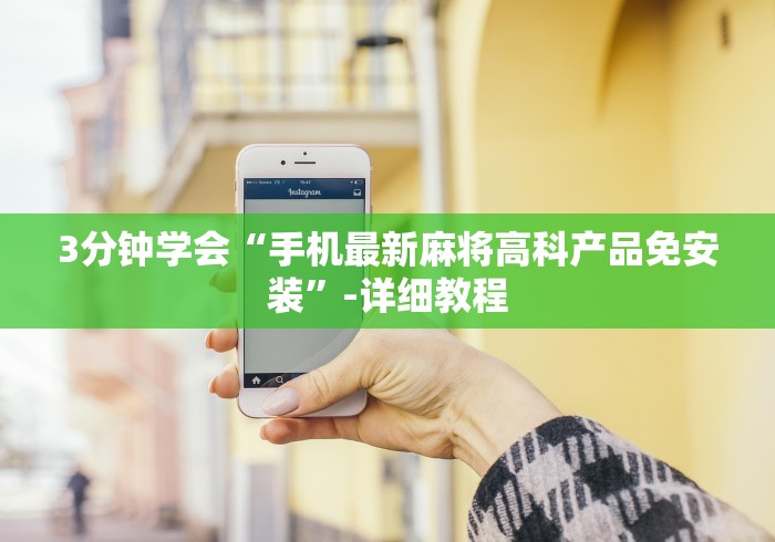 3分钟学会“手机最新麻将高科产品免安装”-详细教程