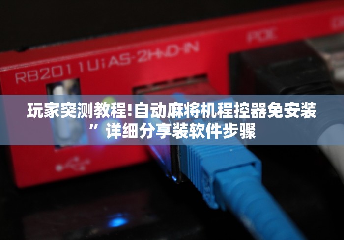 玩家突测教程!自动麻将机程控器免安装”详细分享装软件步骤