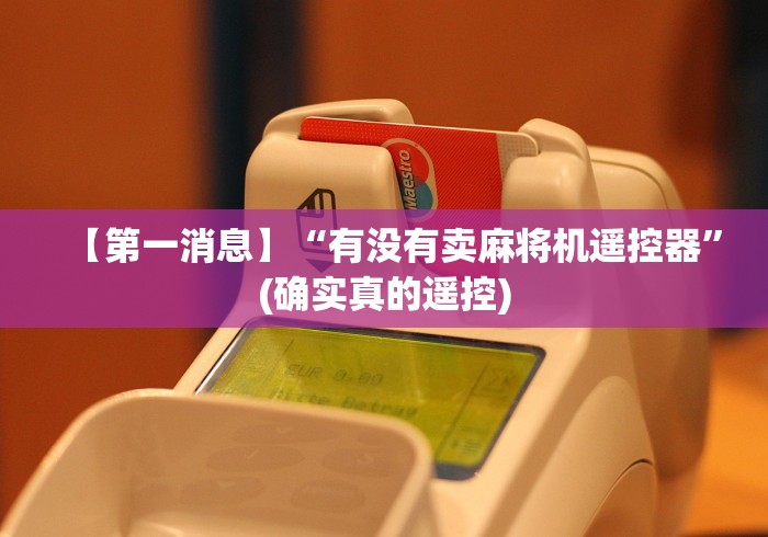 【第一消息】“有没有卖麻将机遥控器”(确实真的遥控)