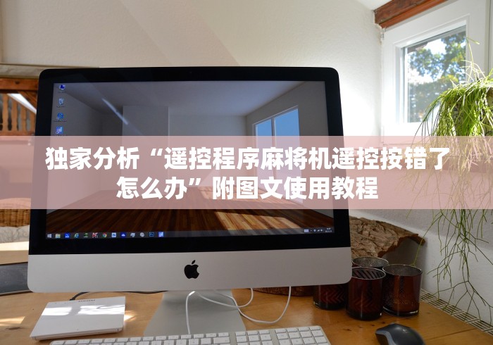 独家分析“遥控程序麻将机遥控按错了怎么办”附图文使用教程