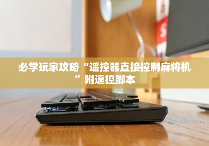 必学玩家攻略“遥控器直接控制麻将机”附遥控脚本 必学玩家攻略“遥控器直接控制麻将机”附遥控脚本