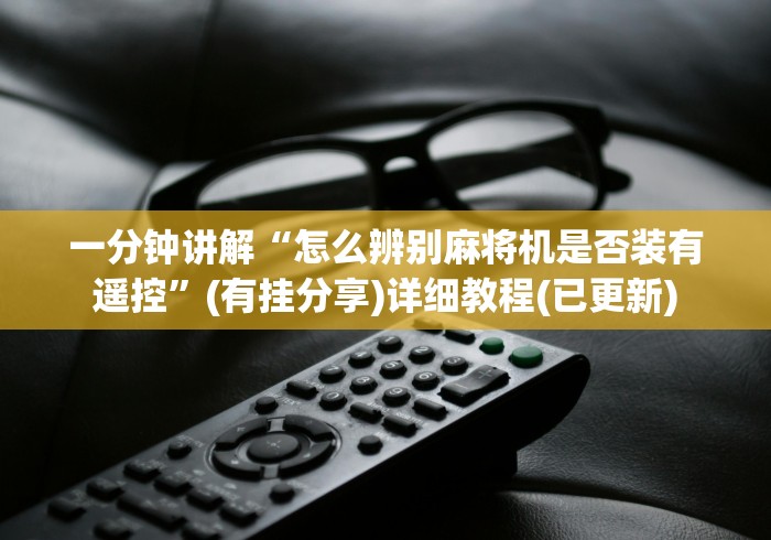 一分钟讲解“怎么辨别麻将机是否装有遥控”(有挂分享)详细教程(已更新) 一分钟讲解“怎么辨别麻将机是否装有遥控”(有挂分享)详细教程(已更新)