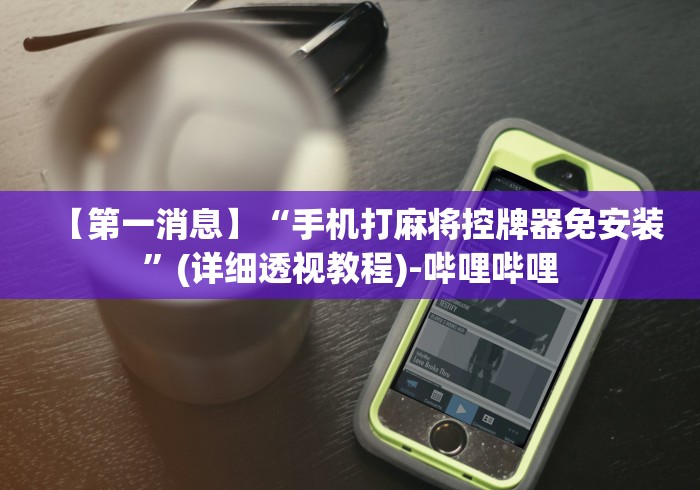 【第一消息】“手机打麻将控牌器免安装”(详细透视教程)-哔哩哔哩 【第一消息】“手机打麻将控牌器免安装”(详细透视教程)-哔哩哔哩