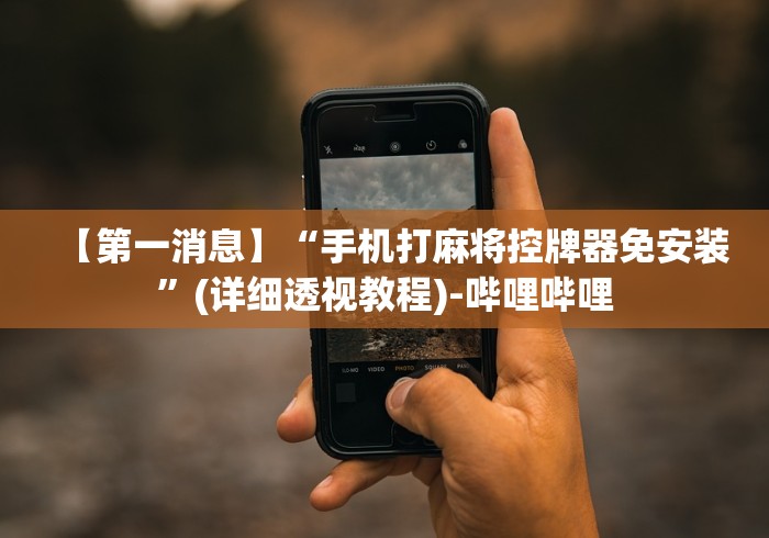【第一消息】“手机打麻将控牌器免安装”(详细透视教程)-哔哩哔哩 【第一消息】“手机打麻将控牌器免安装”(详细透视教程)-哔哩哔哩
