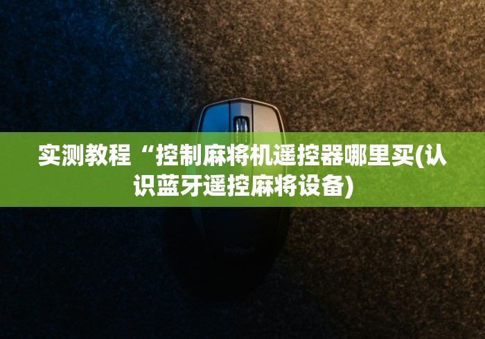 实测教程“控制麻将机遥控器哪里买(认识蓝牙遥控麻将设备)